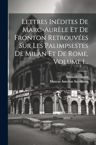 Stock image for Lettres In?dites De Marc-aur?le Et De Fronton Retrouv?es Sur Les Palimpsestes De Milan Et De Rome, Volume 1. for sale by PBShop.store US