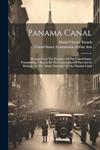 9781022288393: Panama Canal: Message From The President Of The United States, Transmitting A Report By The Commission Of Fine Arts In Relation To The Artistic Structure Of The Panama Canal
