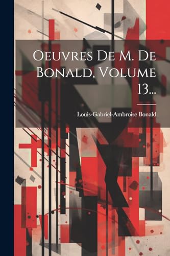 Stock image for Oeuvres De M. De Bonald, Volume 13. for sale by THE SAINT BOOKSTORE