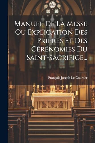 Stock image for Manuel De La Messe Ou Explication Des Pri?res Et Des C?r?nomies Du Saint-sacrifice. for sale by PBShop.store US