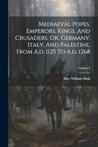 Stock image for Mediaeval Popes, Emperors, Kings, And Crusaders, Or, Germany, Italy, And Palestine, From A.d. 1125 To A.d. 1268; Volume 3 for sale by PBShop.store US
