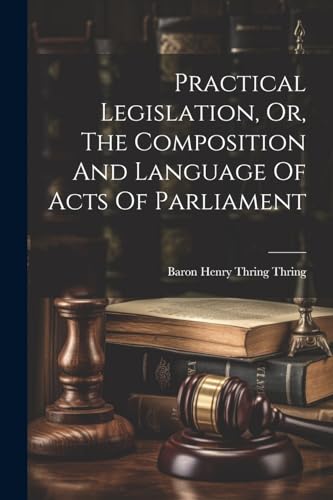 Stock image for Practical Legislation, Or, The Composition And Language Of Acts Of Parliament for sale by GreatBookPrices