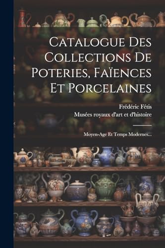 Stock image for Catalogue Des Collections De Poteries, Faences Et Porcelaines: Moyen-age Et Temps Modernes. for sale by GreatBookPrices