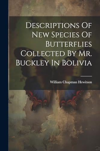 Stock image for Descriptions Of New Species Of Butterflies Collected By Mr. Buckley In Bolivia for sale by PBShop.store US