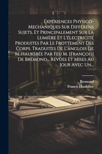 Beispielbild fr Exp?riences Physico-mechaniques Sur Diff?rens Sujets, Et Principalement Sur La Lumi?re Et L'?lectricit? Produites Par Le Frottement Des Corps. Traduites De L'anglois De M. Hauksb?e Par Feu M. [fran?ois] De Br?mond. Rev?es Et Mises Au Jour Avec Un. zum Verkauf von PBShop.store US