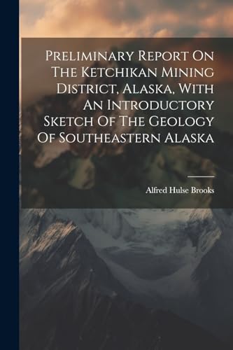Stock image for Preliminary Report On The Ketchikan Mining District, Alaska, With An Introductory Sketch Of The Geology Of Southeastern Alaska for sale by PBShop.store US