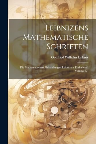 Stock image for Leibnizens Mathematische Schriften: Die Mathematischen Abhandlungen Leibnizens Enthaltend, Volume 6. (Latin Edition) for sale by Ria Christie Collections