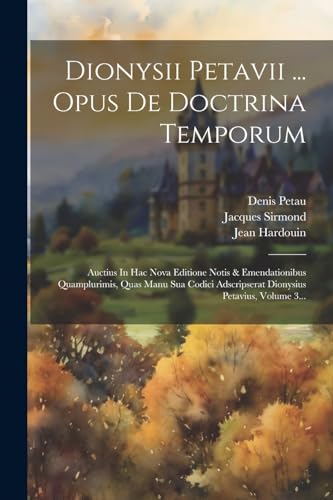 9781022306561: Dionysii Petavii ... Opus De Doctrina Temporum: Auctius In Hac Nova Editione Notis & Emendationibus Quamplurimis, Quas Manu Sua Codici Adscripserat Dionysius Petavius, Volume 3... (Latin Edition)