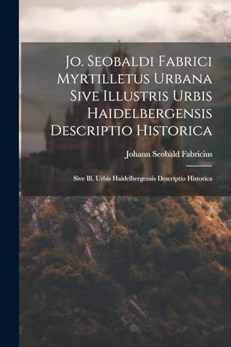 Imagen de archivo de Jo. Seobaldi Fabrici Myrtilletus Urbana Sive Illustris Urbis Haidelbergensis Descriptio Historica a la venta por PBShop.store US