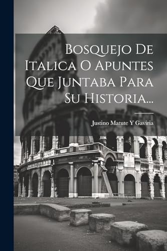 Imagen de archivo de Bosquejo De Italica O Apuntes Que Juntaba Para Su Historia. a la venta por PBShop.store US