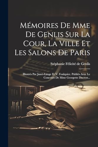 Stock image for Mmoires De Mme De Genlis Sur La Cour, La Ville Et Les Salons De Paris: Illustrs Par Janet-lange Et V. Foulquier. Publis Avec Le Concours De Mme Geo for sale by GreatBookPrices