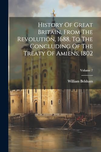 9781022308282: History Of Great Britain, From The Revolution, 1688, To The Concluding Of The Treaty Of Amiens, 1802; Volume 7