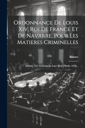 Stock image for Ordonnance De Louis Xiv, Roi De France Et De Navarre, Pour Les Matieres Criminelles for sale by PBShop.store US