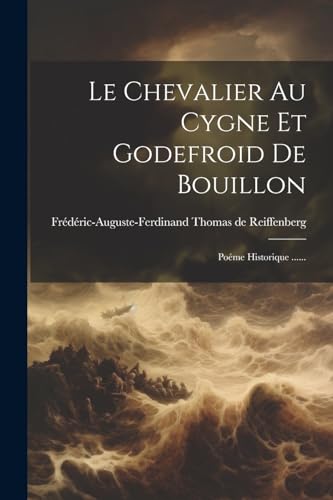 Stock image for Le Chevalier Au Cygne Et Godefroid De Bouillon: Po me Historique . for sale by THE SAINT BOOKSTORE