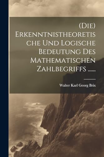 Stock image for (die) Erkenntnistheoretische Und Logische Bedeutung Des Mathematischen Zahlbegriffs . for sale by THE SAINT BOOKSTORE