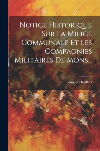 Imagen de archivo de Notice Historique Sur La Milice Communale Et Les Compagnies Militaires De Mons. a la venta por PBShop.store US