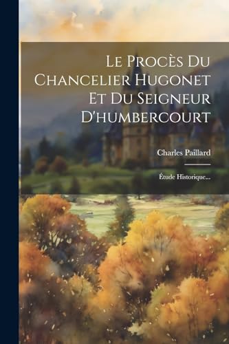 9781022315419: Le Procs Du Chancelier Hugonet Et Du Seigneur D'humbercourt: tude Historique...