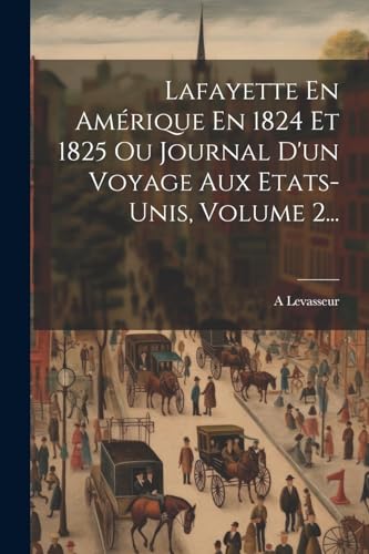 Stock image for Lafayette En Am rique En 1824 Et 1825 Ou Journal D'un Voyage Aux Etats-unis, Volume 2. for sale by THE SAINT BOOKSTORE