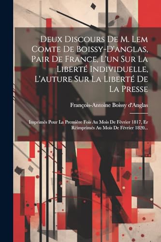 Stock image for Deux Discours De M. Lem Comte De Boissy-d'anglas, Pair De France, L'un Sur La Libert Individuelle, L'auture Sur La Libert De La Presse: Imprim s Pour La Premi re Fois Au Mois De F vrier 1817, Er R imprim s Au Mois De F vrier 1820. for sale by THE SAINT BOOKSTORE