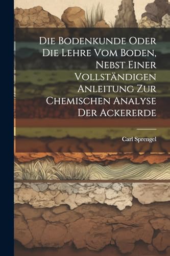 Beispielbild fr Die Bodenkunde Oder Die Lehre Vom Boden, Nebst Einer Vollst?ndigen Anleitung Zur Chemischen Analyse Der Ackererde zum Verkauf von PBShop.store US