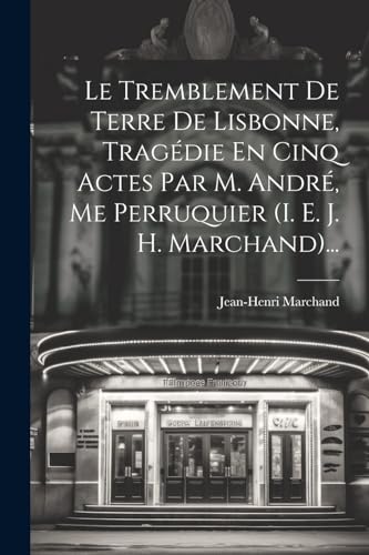 Stock image for Le Tremblement De Terre De Lisbonne, Trag?die En Cinq Actes Par M. Andr?, Me Perruquier (i. E. J. H. Marchand). for sale by PBShop.store US
