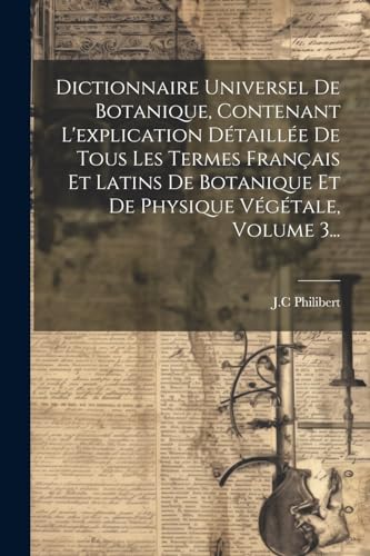 Imagen de archivo de Dictionnaire Universel De Botanique, Contenant L'explication D?taill?e De Tous Les Termes Fran?ais Et Latins De Botanique Et De Physique V?g?tale, Volume 3. a la venta por PBShop.store US