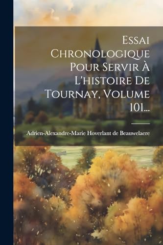 Stock image for Essai Chronologique Pour Servir   L'histoire De Tournay, Volume 101. for sale by THE SAINT BOOKSTORE