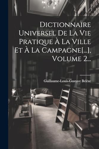 Stock image for Dictionnaire Universel De La Vie Pratique  La Ville Et  La Campagne[.], Volume 2. (French Edition) for sale by Ria Christie Collections