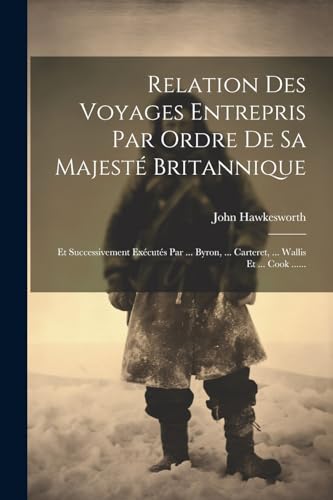 9781022321380: Relation Des Voyages Entrepris Par Ordre De Sa Majest Britannique: Et Successivement Excuts Par ... Byron, ... Carteret, ... Wallis Et ... Cook ......