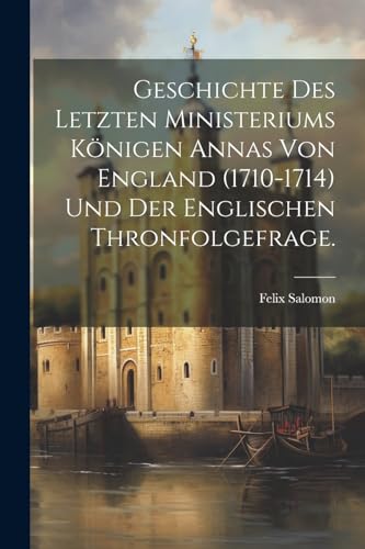 9781022321526: Geschichte des letzten Ministeriums Knigen Annas von England (1710-1714) und der englischen Thronfolgefrage.