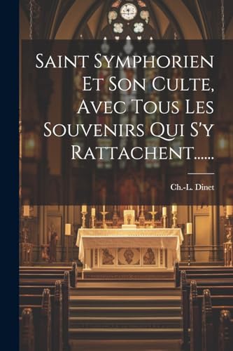 Imagen de archivo de Saint Symphorien Et Son Culte, Avec Tous Les Souvenirs Qui S'y Rattachent. a la venta por PBShop.store US