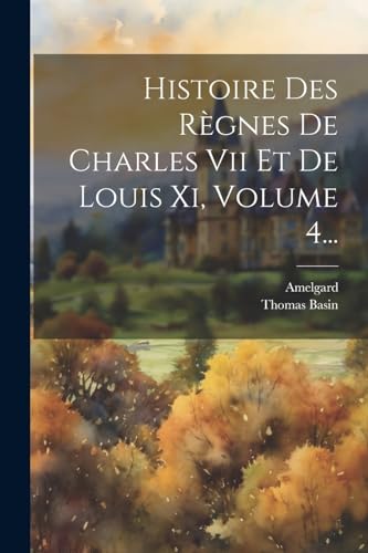 Stock image for Histoire Des R?gnes De Charles Vii Et De Louis Xi, Volume 4. for sale by PBShop.store US