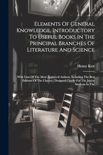Stock image for Elements Of General Knowledge, Introductory To Useful Books In The Principal Branches Of Literature And Science for sale by PBShop.store US