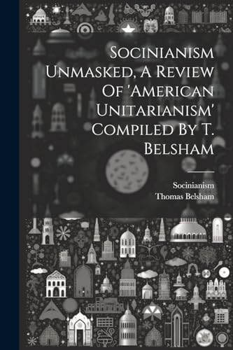 Stock image for Socinianism Unmasked, A Review Of 'american Unitarianism' Compiled By T. Belsham for sale by PBShop.store US