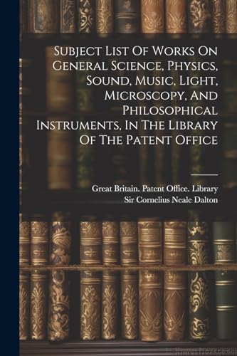 Imagen de archivo de Subject List Of Works On General Science, Physics, Sound, Music, Light, Microscopy, And Philosophical Instruments, In The Library Of The Patent Office a la venta por THE SAINT BOOKSTORE