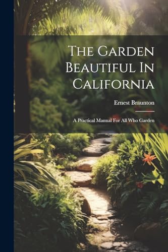 Imagen de archivo de The Garden Beautiful In California: A Practical Manual For All Who Garden a la venta por GreatBookPrices