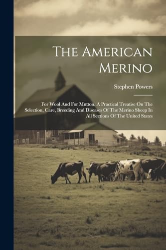 Imagen de archivo de The American Merino: For Wool And For Mutton. A Practical Treatise On The Selection, Care, Breeding And Diseases Of The Merino Sheep In All Sections Of The United States a la venta por THE SAINT BOOKSTORE