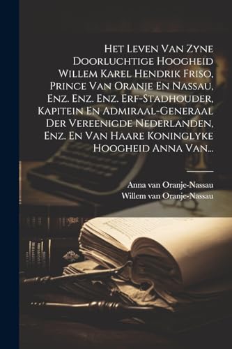 9781022332591: Het Leven Van Zyne Doorluchtige Hoogheid Willem Karel Hendrik Friso, Prince Van Oranje En Nassau, Enz. Enz. Enz. Erf-stadhouder, Kapitein En ... En Van Haare Koninglyke Hoogheid Anna Van...