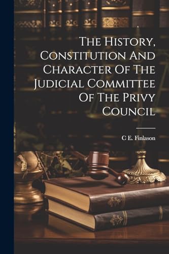 Imagen de archivo de The History, Constitution And Character Of The Judicial Committee Of The Privy Council a la venta por PBShop.store US