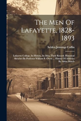 Stock image for The Men Of Lafayette, 1828-1893: Lafayette College, Its History, Its Men, Their Record. Historical Sketches By Professor William B. Owen . History O for sale by GreatBookPrices