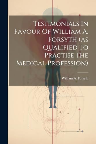 Beispielbild fr Testimonials In Favour Of William A. Forsyth (as Qualified To Practise The Medical Profession) zum Verkauf von PBShop.store US