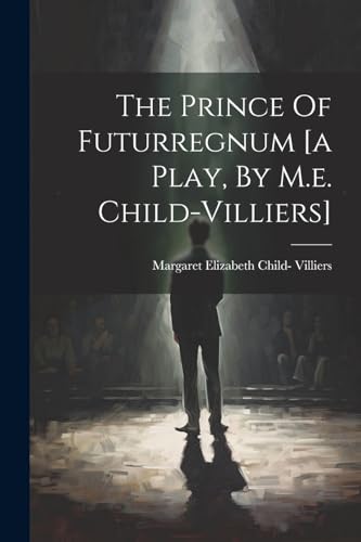Stock image for The Prince Of Futurregnum [a Play, By M.e. Child-villiers] for sale by THE SAINT BOOKSTORE