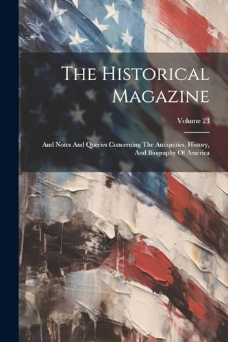 Beispielbild fr The Historical Magazine: And Notes And Queries Concerning The Antiquities, History, And Biography Of America; Volume 23 zum Verkauf von THE SAINT BOOKSTORE