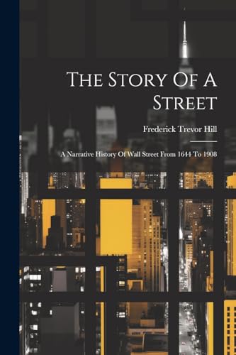 Stock image for The Story Of A Street: A Narrative History Of Wall Street From 1644 To 1908 for sale by THE SAINT BOOKSTORE