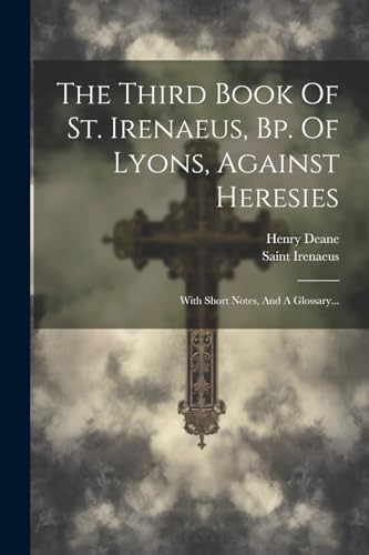 Beispielbild fr The Third Book Of St. Irenaeus, Bp. Of Lyons, Against Heresies: With Short Notes, And A Glossary. zum Verkauf von THE SAINT BOOKSTORE