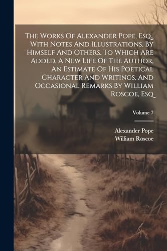 Stock image for The Works Of Alexander Pope, Esq., With Notes And Illustrations, By Himself And Others. To Which Are Added, A New Life Of The Author, An Estimate Of His Poetical Character And Writings, And Occasional Remarks By William Roscoe, Esq; Volume 7 for sale by PBShop.store US