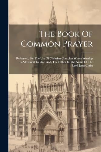 Stock image for The Book Of Common Prayer: Reformed, For The Use Of Christian Churches Whose Worship Is Addressed To One God, The Father In The Name Of The Lord Jesus Christ for sale by Ria Christie Collections