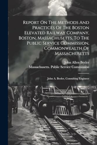 Beispielbild fr Report On The Methods And Practices Of The Boston Elevated Railway Company, Boston, Massachusetts, To The Public Service Commission, Commonwealth Of Massachusetts zum Verkauf von PBShop.store US