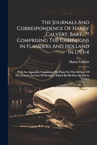 Stock image for The Journals And Correspondence Of Harry Calvert, Bart., Comprising The Campaigns In Flanders And Holland In 1793-4 for sale by PBShop.store US