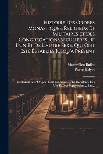 Imagen de archivo de Histoire Des Ordres Monastiques, Religieux Et Militaires Et Des Congregations Seculieres De L'un Et De L'autre Sexe, Qui Ont Est? ?stablies Jusqu'? Pr?sent a la venta por PBShop.store US